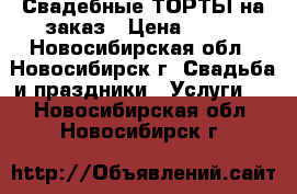 Свадебные ТОРТЫ на заказ › Цена ­ 900 - Новосибирская обл., Новосибирск г. Свадьба и праздники » Услуги   . Новосибирская обл.,Новосибирск г.